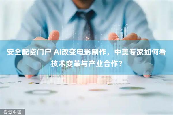 安全配资门户 AI改变电影制作，中美专家如何看技术变革与产业合作？
