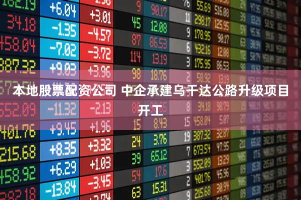 本地股票配资公司 中企承建乌干达公路升级项目开工