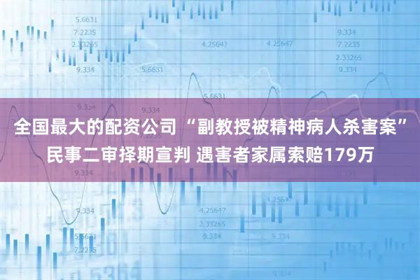 全国最大的配资公司 “副教授被精神病人杀害案”民事二审择期宣判 遇害者家属索赔179万