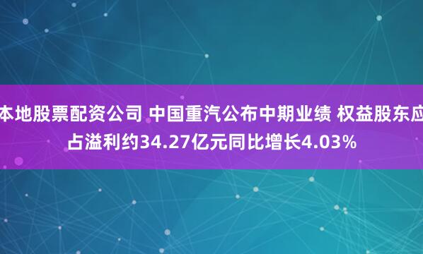 本地股票配资公司 中国重汽公布中期业绩 权益股东应占溢利约34.27亿元同比增长4.03%