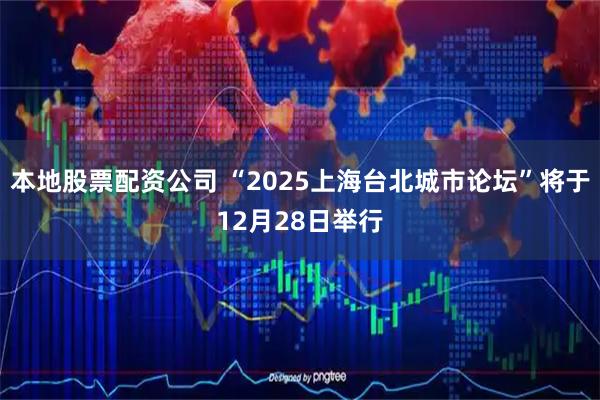 本地股票配资公司 “2025上海台北城市论坛”将于12月28日举行