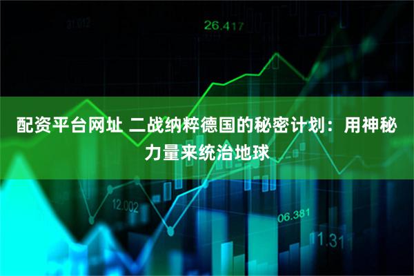 配资平台网址 二战纳粹德国的秘密计划：用神秘力量来统治地球
