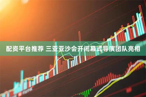 配资平台推荐 三亚亚沙会开闭幕式导演团队亮相
