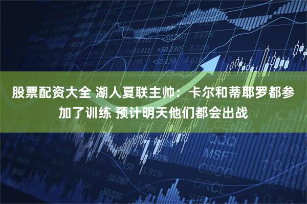 股票配资大全 湖人夏联主帅：卡尔和蒂耶罗都参加了训练 预计明天他们都会出战