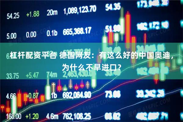 杠杆配资平台 德国网友：有这么好的中国奥迪，为什么不早进口？
